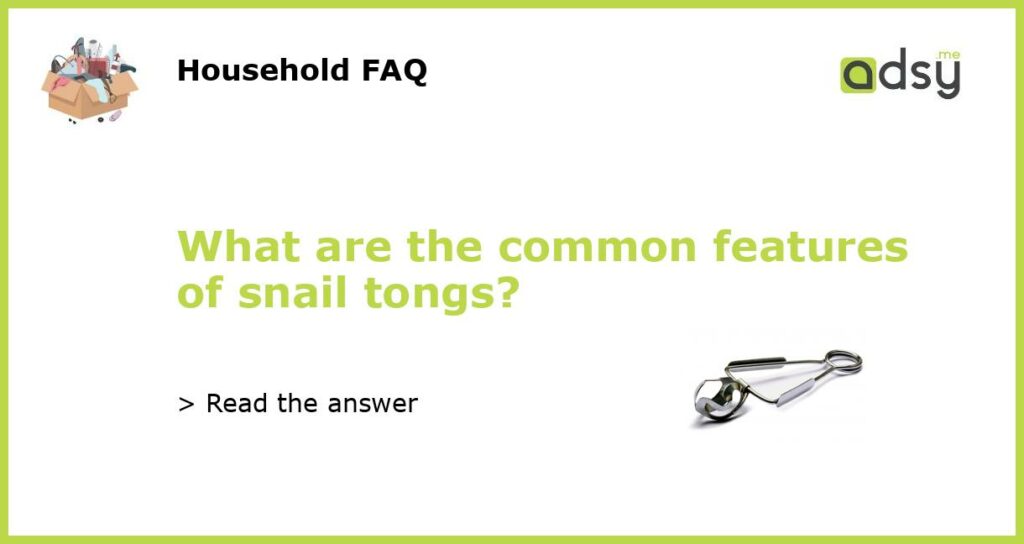 What are the common features of snail tongs?