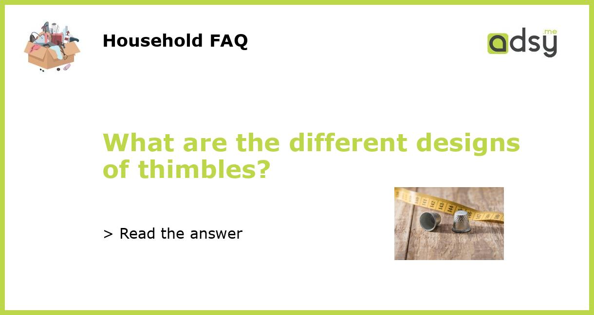 What are the different designs of thimbles?