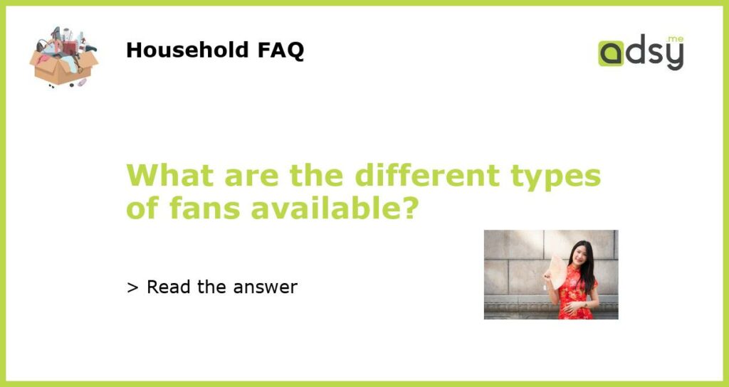What are the different types of fans available featured