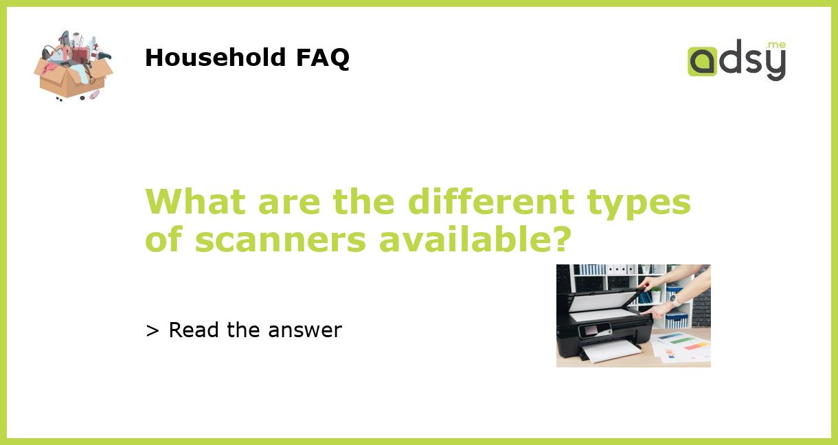 What are the different types of scanners available?