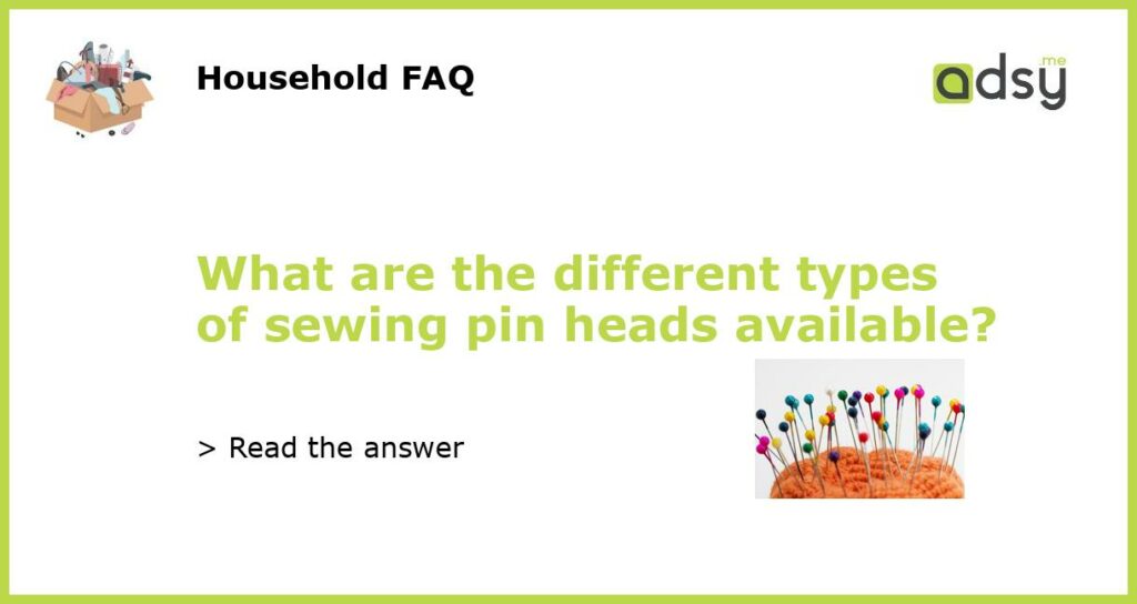 What are the different types of sewing pin heads available featured