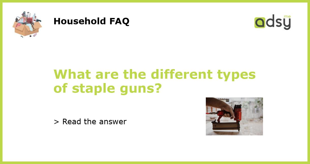 What are the different types of staple guns?