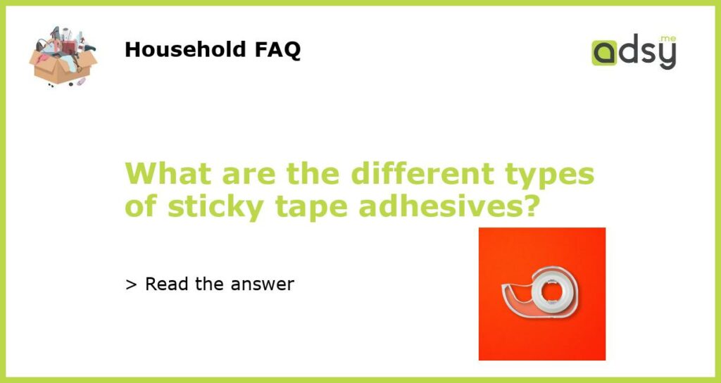What are the different types of sticky tape adhesives?