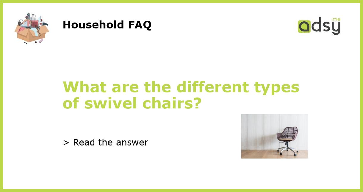 What are the different types of swivel chairs?