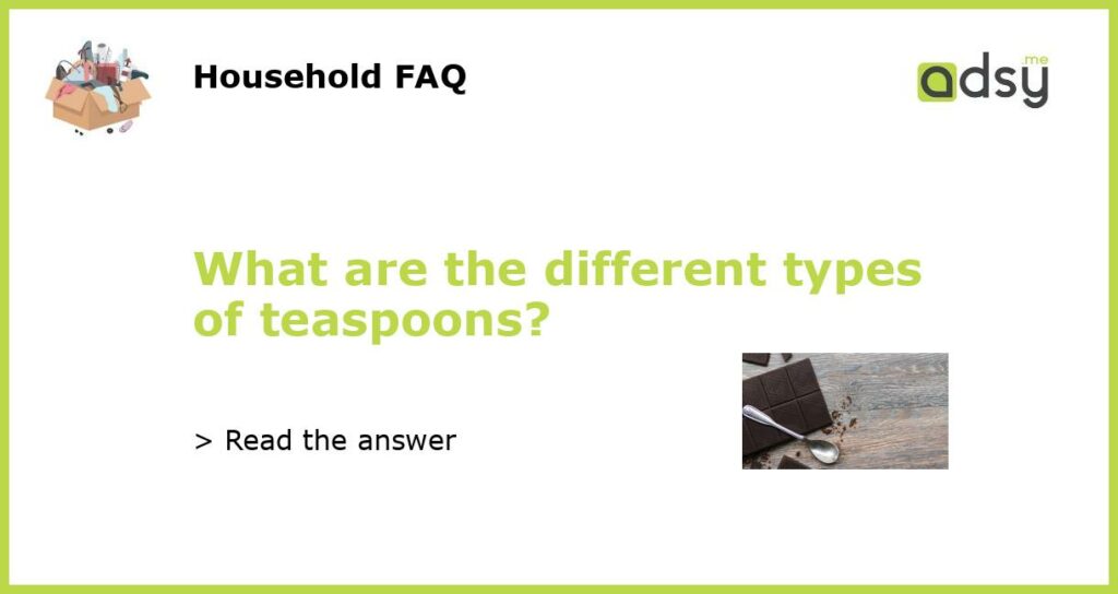 What are the different types of teaspoons featured