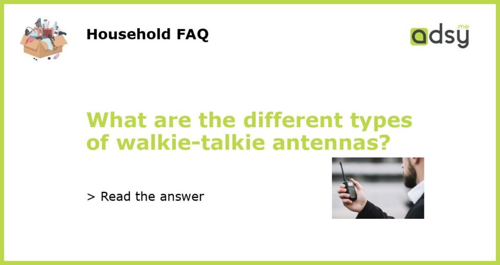 What are the different types of walkie talkie antennas featured