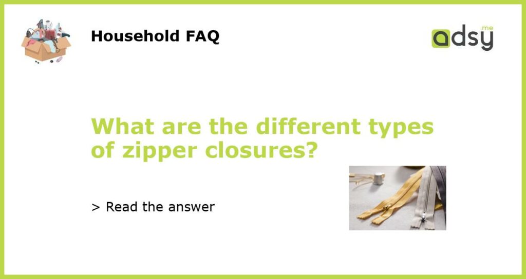 What are the different types of zipper closures featured