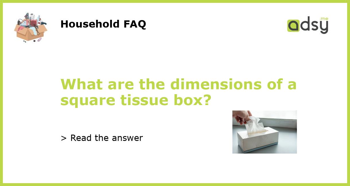 What are the dimensions of a square tissue box?