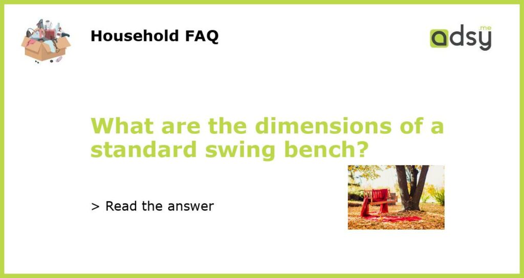What are the dimensions of a standard swing bench featured