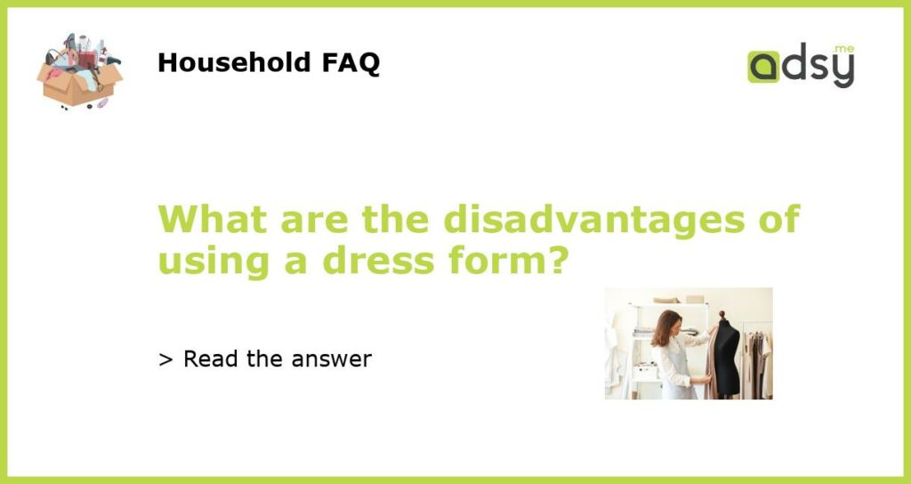 What are the disadvantages of using a dress form featured
