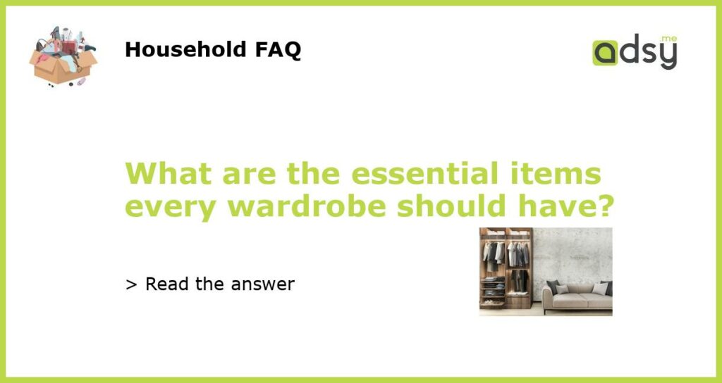 What are the essential items every wardrobe should have featured