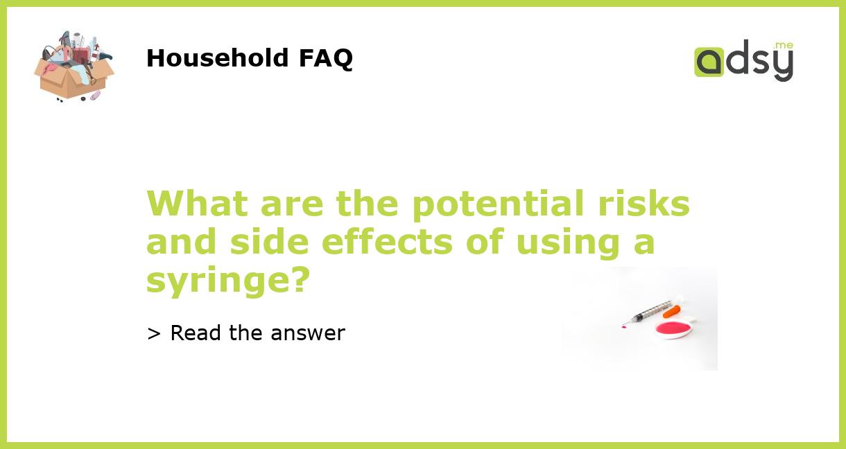 What are the potential risks and side effects of using a syringe?