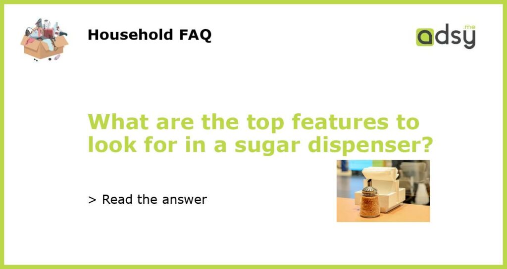 What are the top features to look for in a sugar dispenser featured