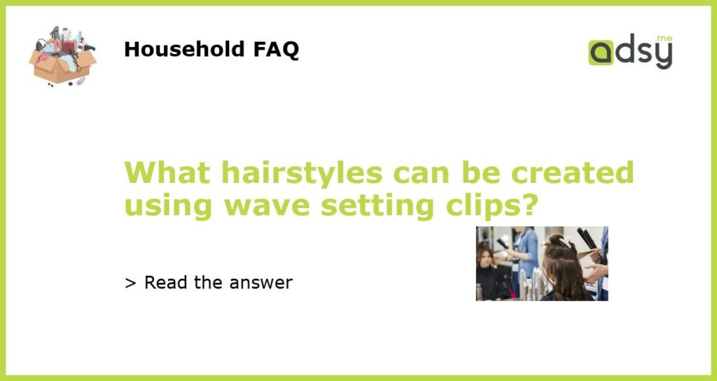 What hairstyles can be created using wave setting clips featured
