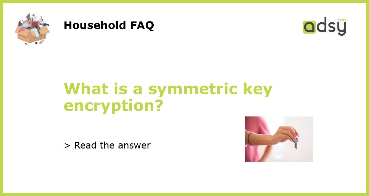 What is a symmetric key encryption?