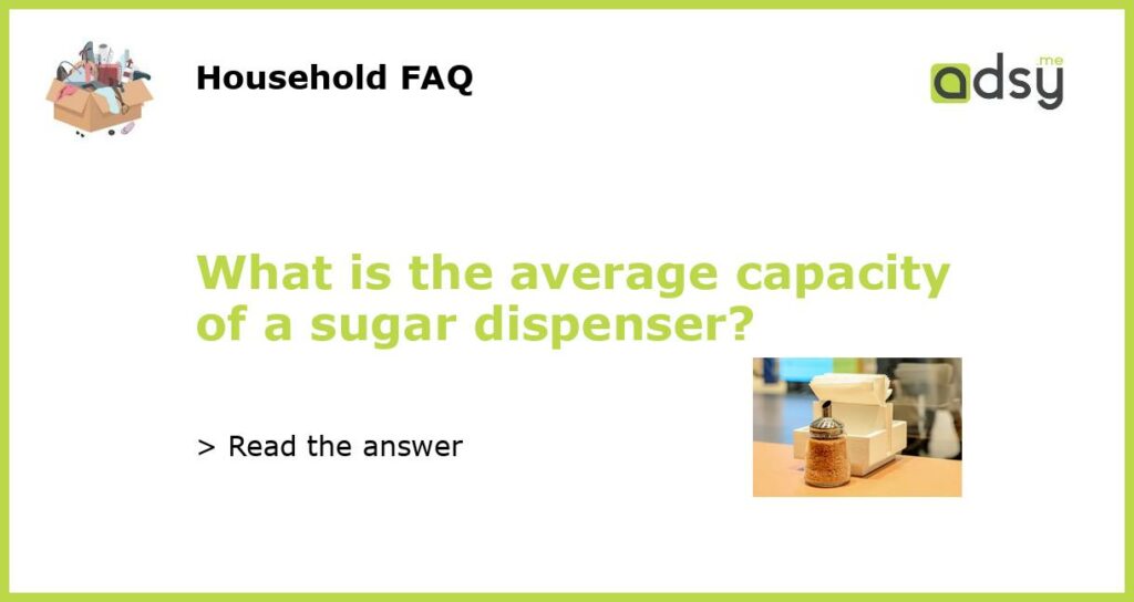 What is the average capacity of a sugar dispenser featured