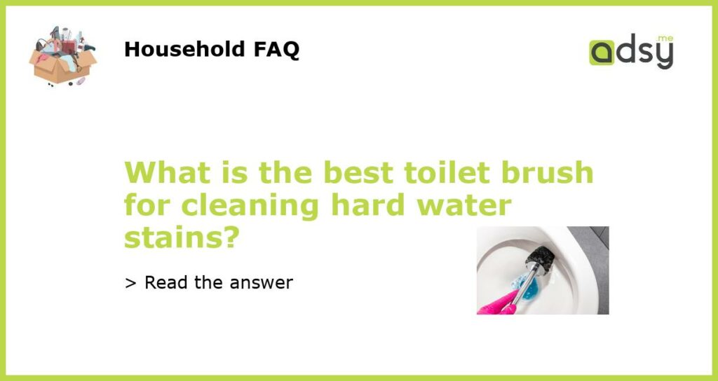 What is the best toilet brush for cleaning hard water stains?