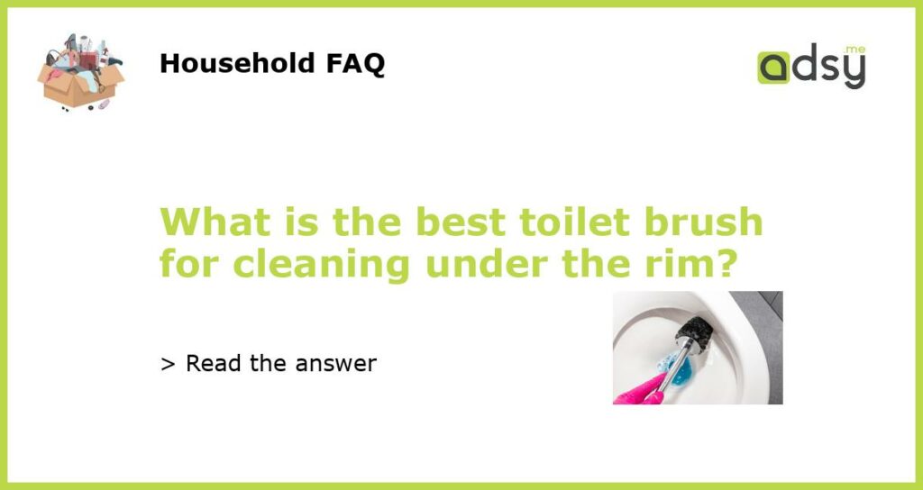 What is the best toilet brush for cleaning under the rim featured