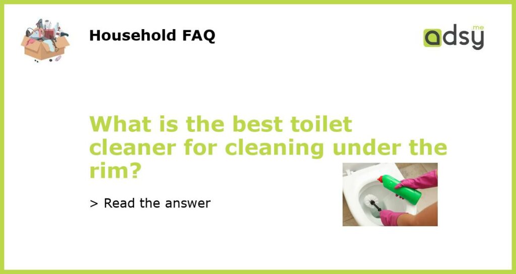 What is the best toilet cleaner for cleaning under the rim featured
