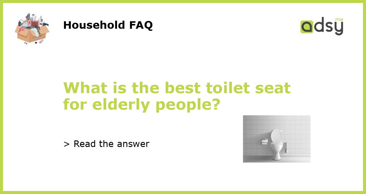 What is the best toilet seat for elderly people?