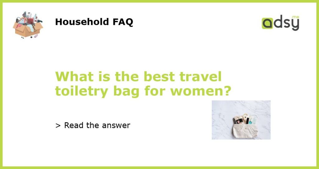 What is the best travel toiletry bag for women?