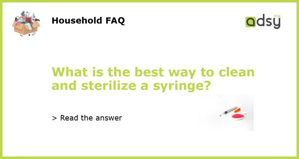 What is the best way to clean and sterilize a syringe featured