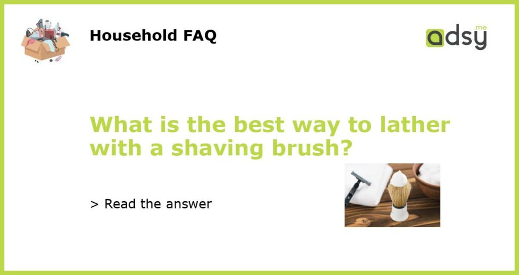 What is the best way to lather with a shaving brush featured