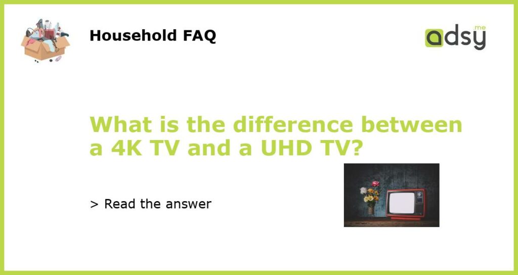 What is the difference between a 4K TV and a UHD TV?