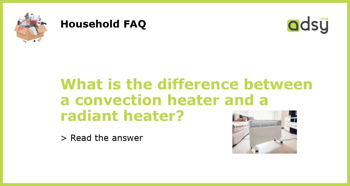 What is the difference between a convection heater and a radiant heater?