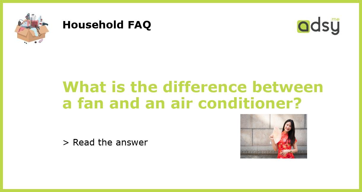 What is the difference between a fan and an air conditioner?