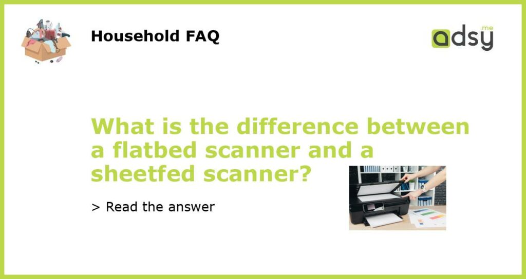 What is the difference between a flatbed scanner and a sheetfed scanner featured