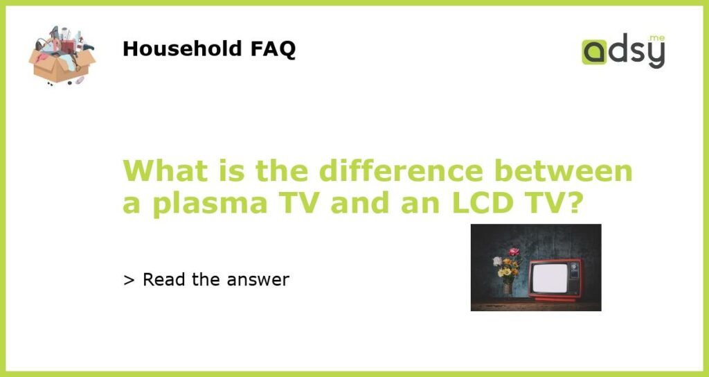 What is the difference between a plasma TV and an LCD TV featured