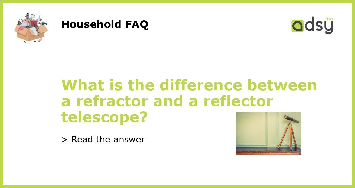 What is the difference between a refractor and a reflector telescope?