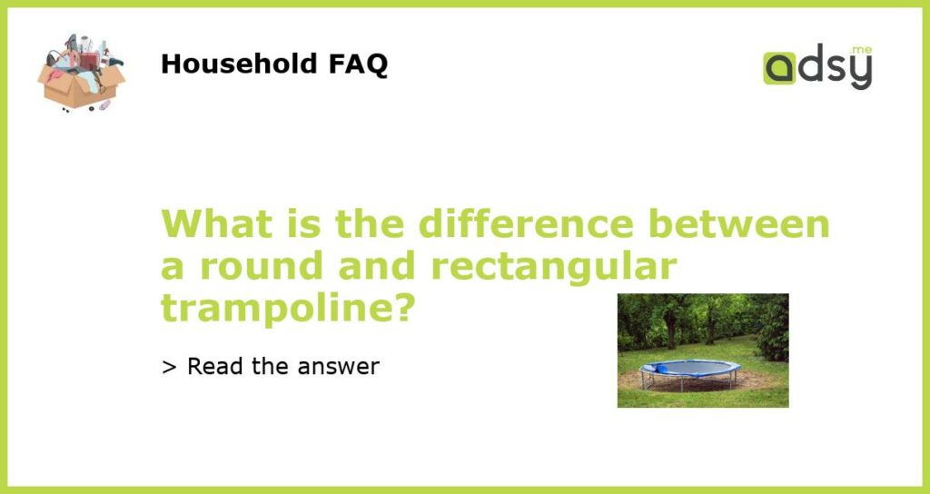 What is the difference between a round and rectangular trampoline featured