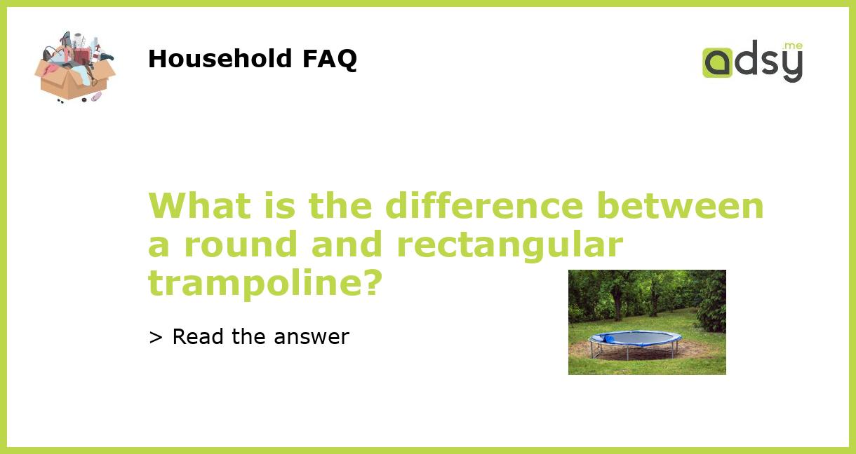 What is the difference between a round and rectangular trampoline?