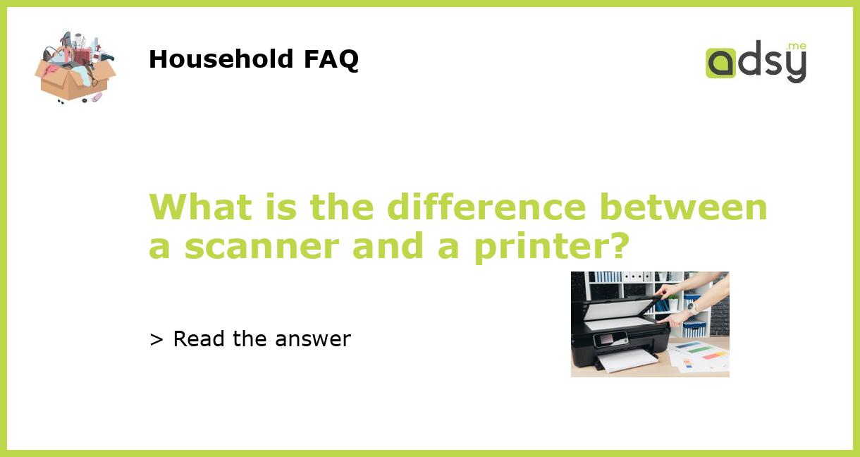What is the difference between a scanner and a printer?