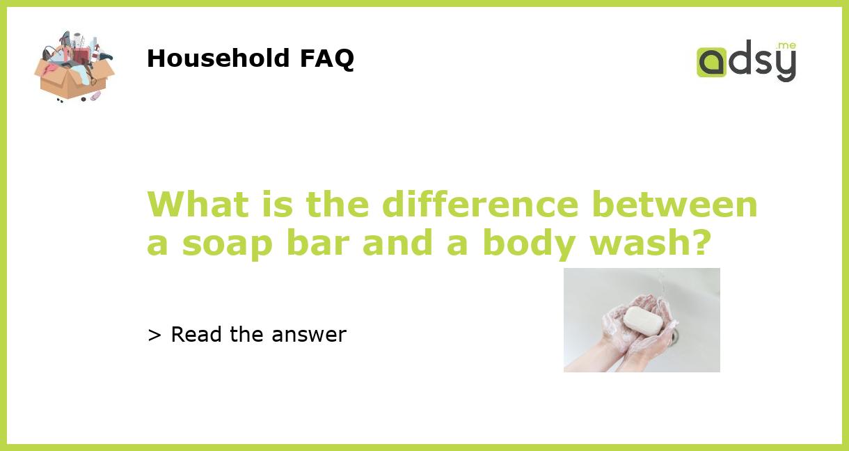 What is the difference between a soap bar and a body wash?