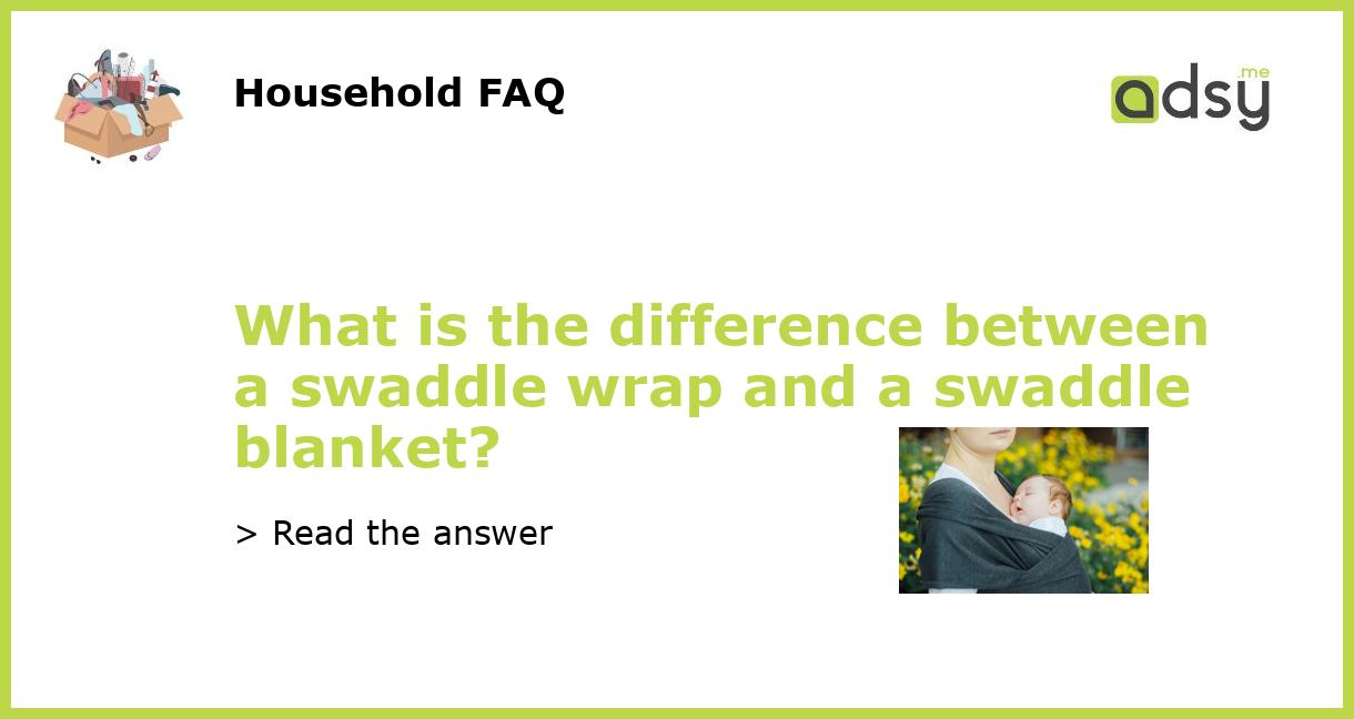 What is the difference between a swaddle wrap and a swaddle blanket?