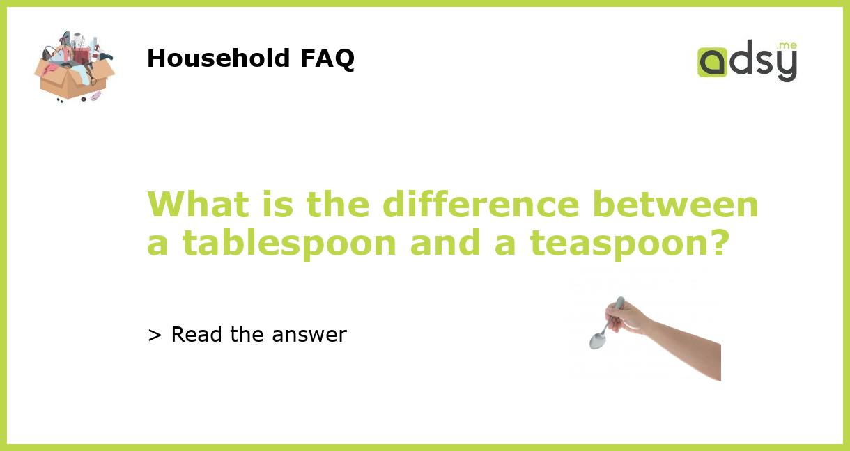 What is the difference between a tablespoon and a teaspoon?