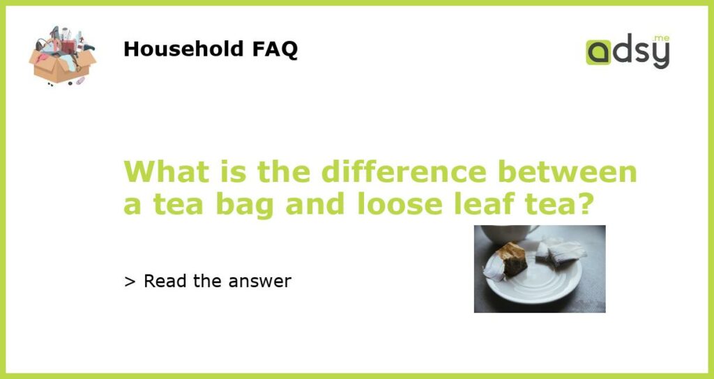 What is the difference between a tea bag and loose leaf tea featured
