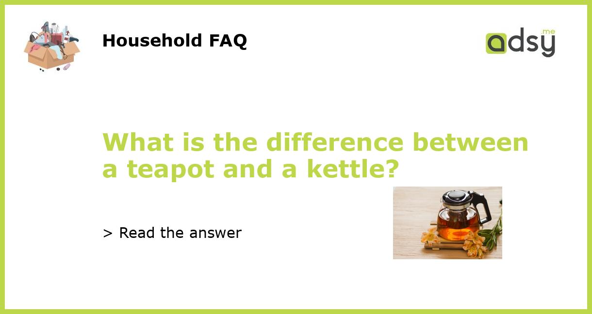 What is the difference between a teapot and a kettle?