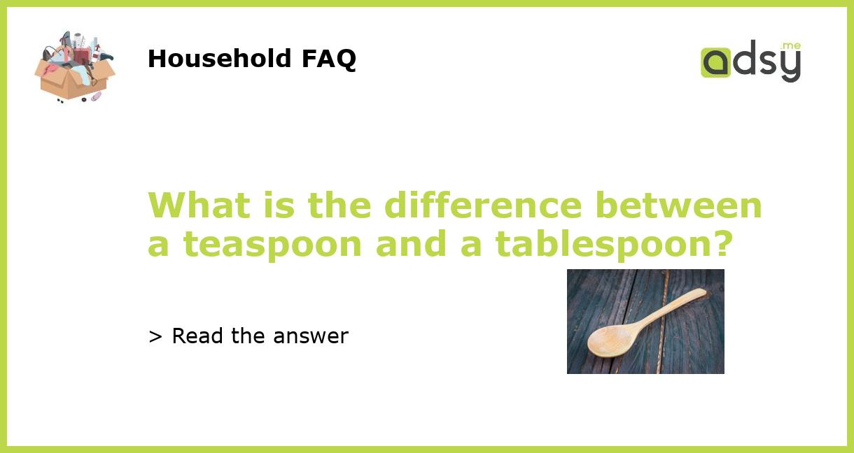 What is the difference between a teaspoon and a tablespoon?