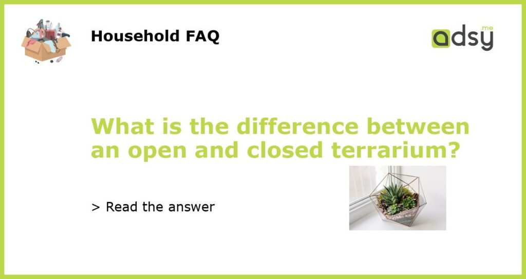 What is the difference between an open and closed terrarium featured