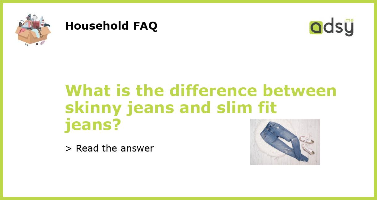 What Is The Difference Between Skinny Jeans And Slim Fit Jeans