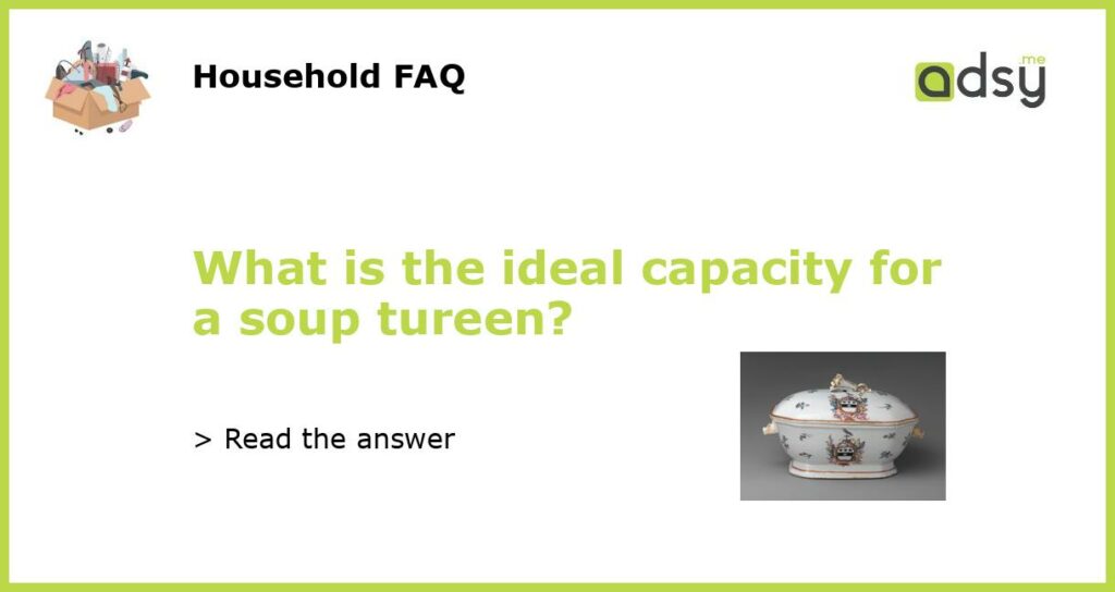 What is the ideal capacity for a soup tureen featured