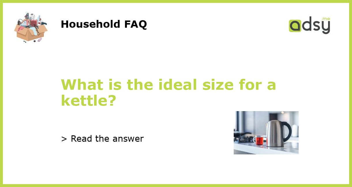What is the ideal size for a kettle?