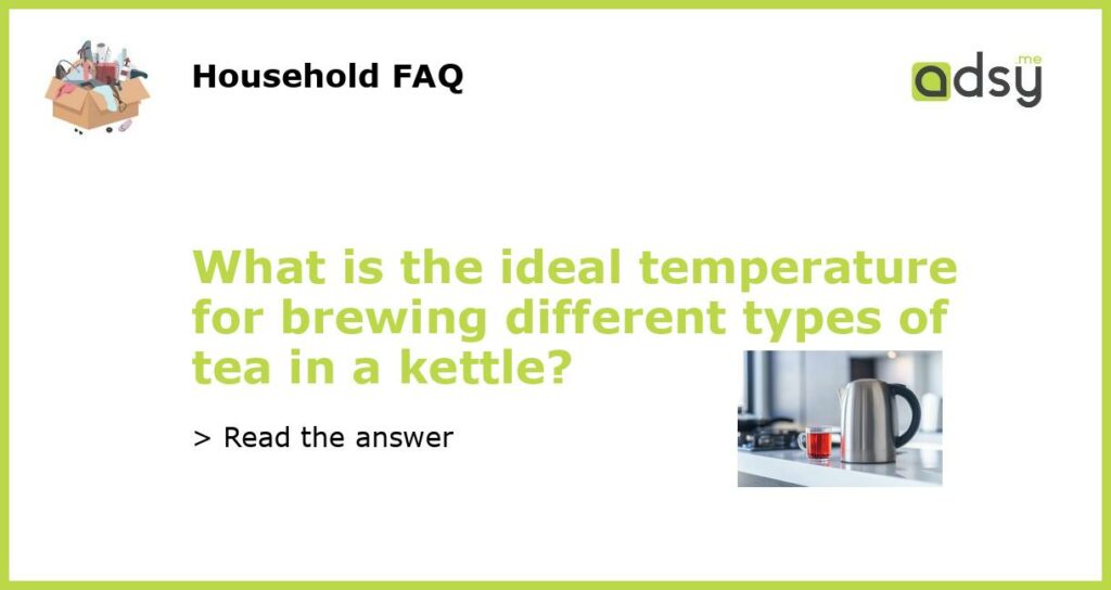 What is the ideal temperature for brewing different types of tea in a kettle featured