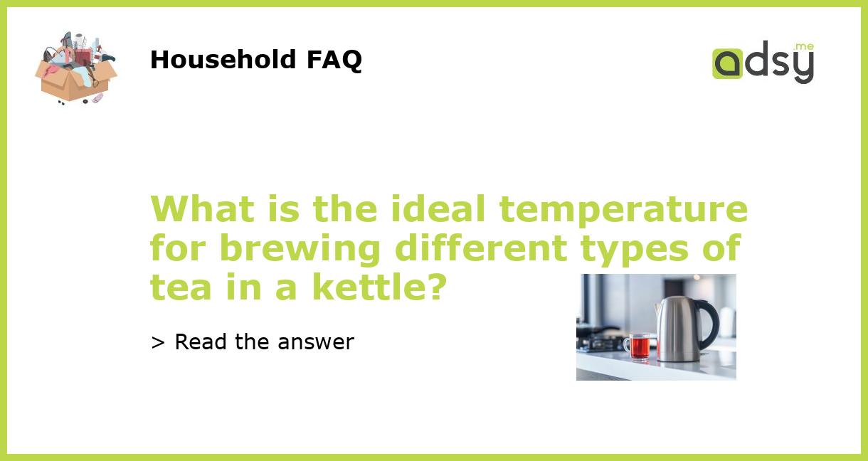 What is the ideal temperature for brewing different types of tea in a