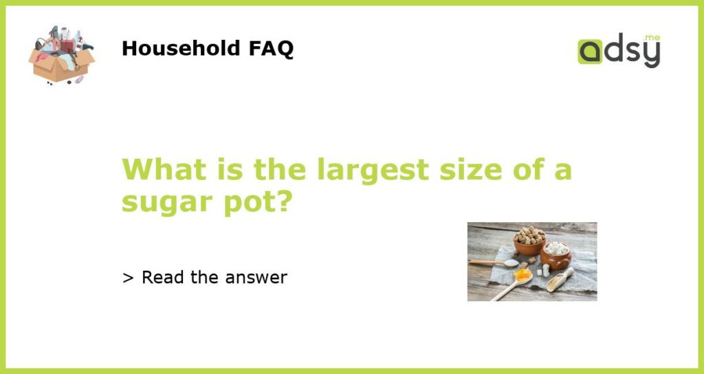 What is the largest size of a sugar pot featured