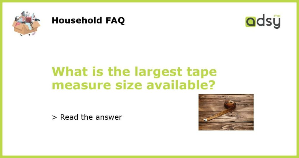 What is the largest tape measure size available?